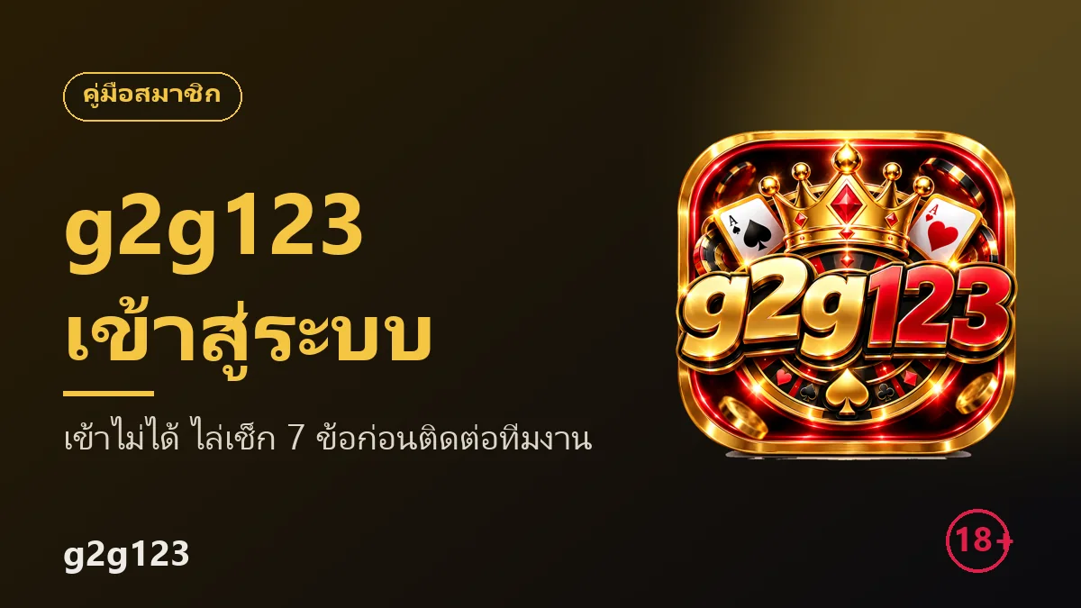 g2g123 เข้าสู่ระบบไม่ได้ ไล่เช็ก 7 ข้อก่อนติดต่อทีมงาน