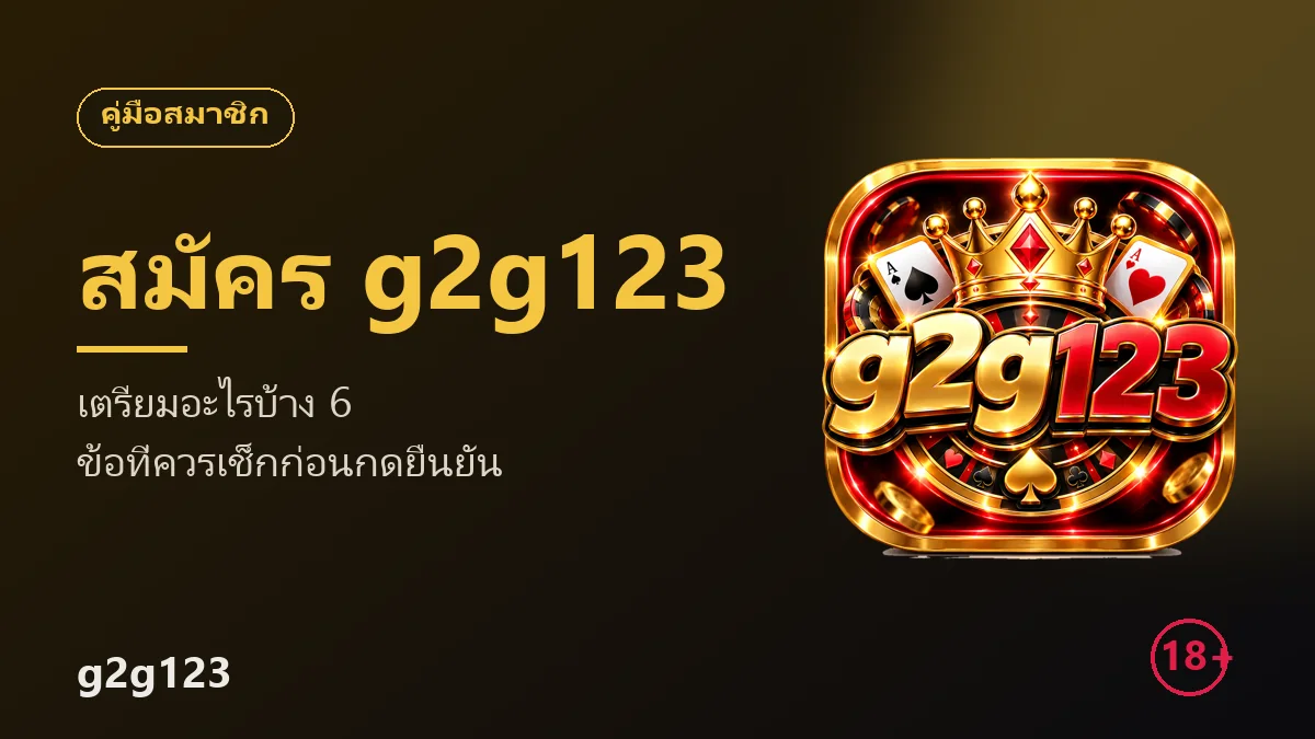 สมัครสมาชิก g2g123 เตรียมอะไรบ้าง 6 ข้อที่ควรเช็กก่อนกดยืนยัน
